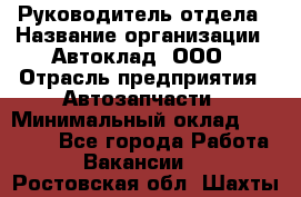 Руководитель отдела › Название организации ­ Автоклад, ООО › Отрасль предприятия ­ Автозапчасти › Минимальный оклад ­ 40 000 - Все города Работа » Вакансии   . Ростовская обл.,Шахты г.